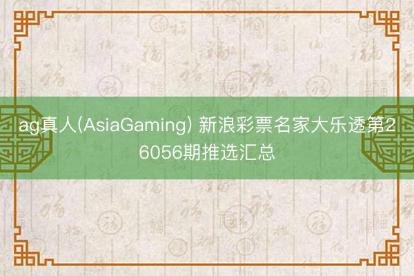 ag真人(AsiaGaming) 新浪彩票名家大乐透第26056期推选汇总