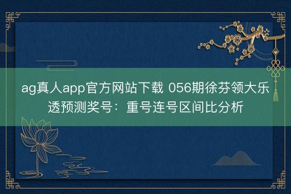 ag真人app官方网站下载 056期徐芬领大乐透预测奖号：重号连号区间比分析