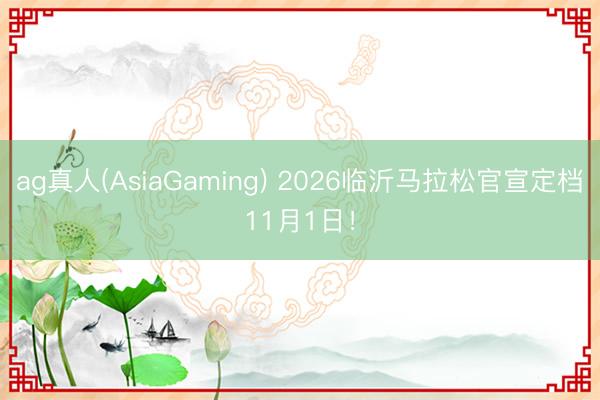 ag真人(AsiaGaming) 2026临沂马拉松官宣定档11月1日！