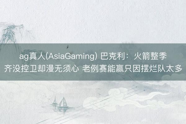 ag真人(AsiaGaming) 巴克利：火箭整季齐没控卫却漫无须心 老例赛能赢只因摆烂队太多