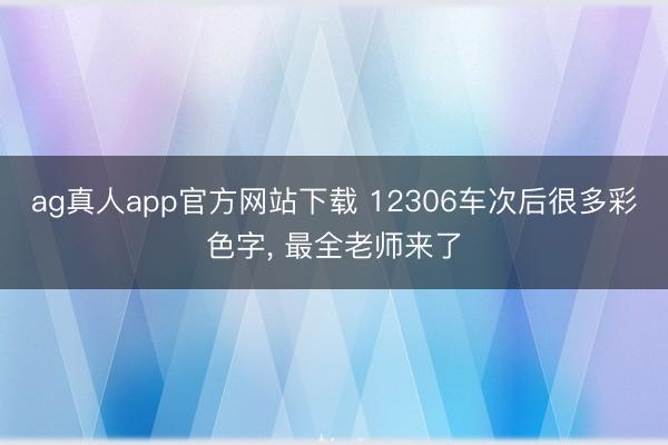 ag真人app官方网站下载 12306车次后很多彩色字, 最全老师来了