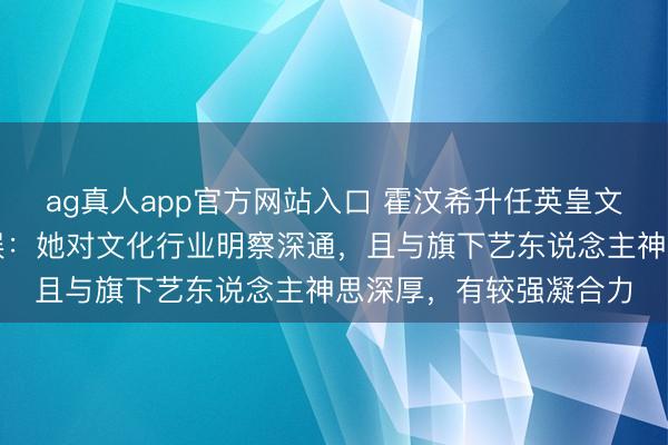 ag真人app官方网站入口 霍汶希升任英皇文娱行政总裁，英皇文娱：她对文化行业明察深通，且与旗下艺东说念主神思深厚，有较强凝合力