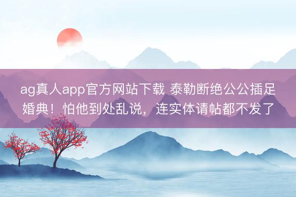 ag真人app官方网站下载 泰勒断绝公公插足婚典！怕他到处乱说，