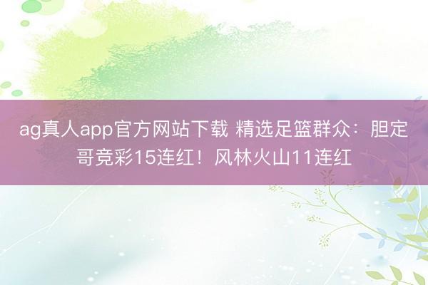 ag真人app官方网站下载 精选足篮群众：胆定哥竞彩15连红！风林火山11连红