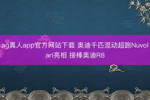 ag真人app官方网站下载 奥迪千匹混动超跑Nuvolari亮相 接棒奥迪R8