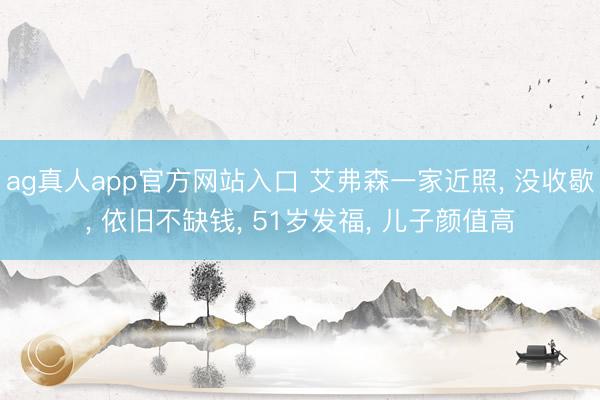 ag真人app官方网站入口 艾弗森一家近照, 没收歇, 依旧