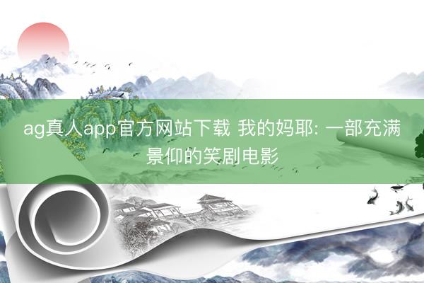 ag真人app官方网站下载 我的妈耶: 一部充满景仰的笑剧电影