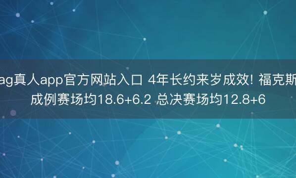 ag真人app官方网站入口 4年长约来岁成效! 福克斯成例赛场均18.6+6.2 总决赛场均12.8+6