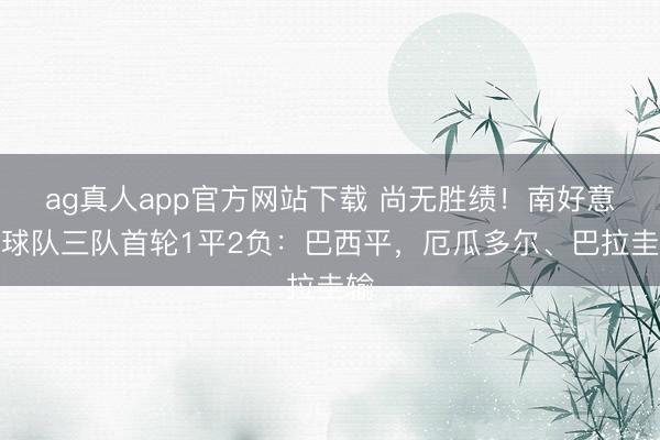 ag真人app官方网站下载 尚无胜绩！南好意思球队三队首轮1