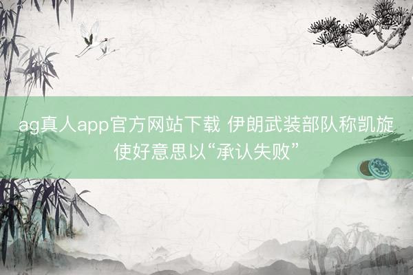 ag真人app官方网站下载 伊朗武装部队称凯旋使好意思以“承认失败”
