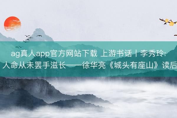 ag真人app官方网站下载 上游书话丨李秀玲: 人命从未罢手