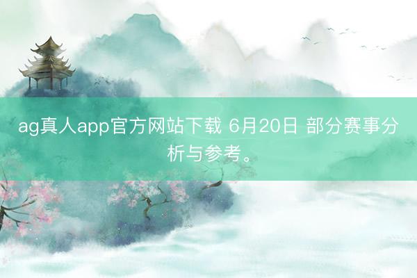ag真人app官方网站下载 6月20日 部分赛事分析与参考。