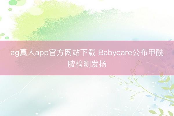 ag真人app官方网站下载 Babycare公布甲酰胺检测发扬