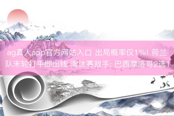 ag真人app官方网站入口 出局概率仅1%! 荷兰队末轮打平